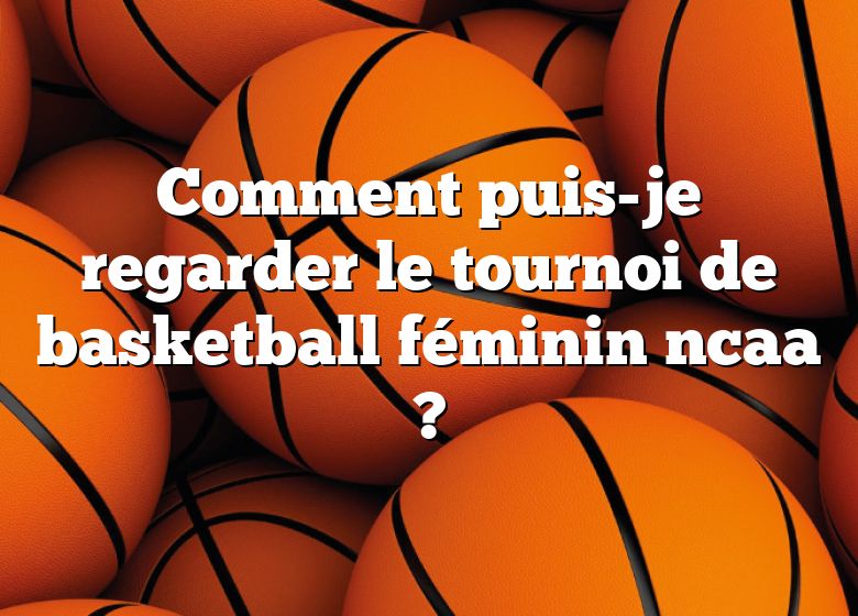 Comment puis-je regarder le tournoi de basketball féminin ncaa ?